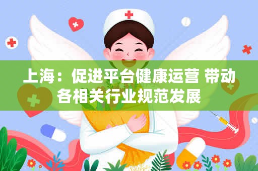 上海：促进平台健康运营 带动各相关行业规范发展