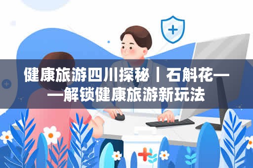 健康旅游四川探秘｜石斛花——解锁健康旅游新玩法