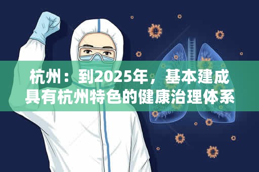 杭州：到2025年，基本建成具有杭州特色的健康治理体系