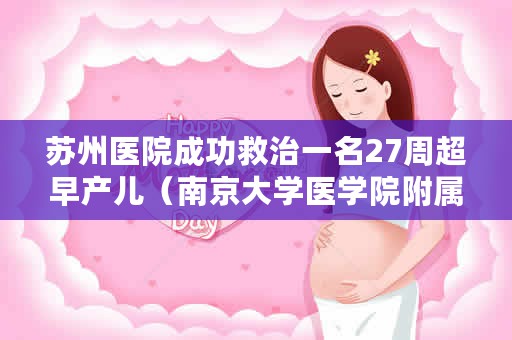 苏州医院成功救治一名27周超早产儿（南京大学医学院附属苏州医院成功救治一名27周超早产儿）