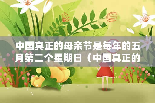 中国真正的母亲节是每年的五月第二个星期日（中国真正的母亲节是什么时候？）