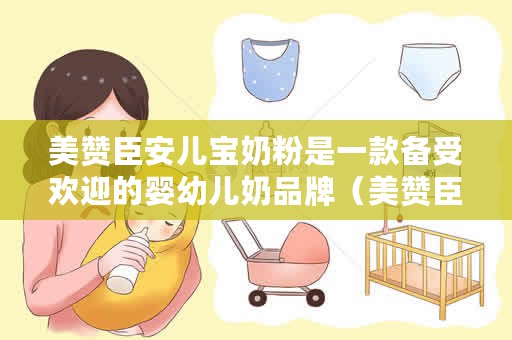 美赞臣安儿宝奶粉是一款备受欢迎的婴幼儿奶品牌（美赞臣安儿宝奶粉怎么样）