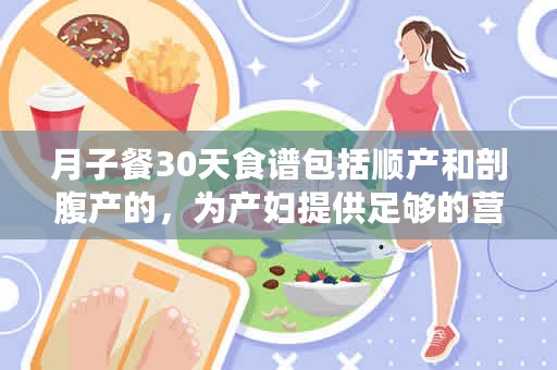 月子餐30天食谱包括顺产和剖腹产的，为产妇提供足够的营养（月子餐30天食谱）